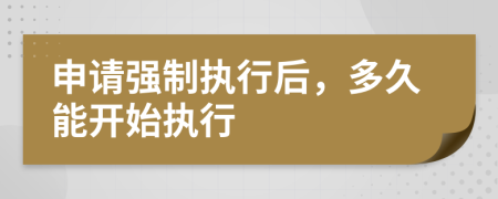 申請(qǐng)強(qiáng)制執(zhí)行后，多久能開始執(zhí)行