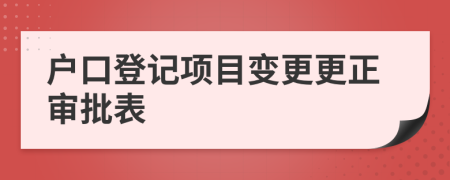 戶口登記項(xiàng)目變更更正審批表