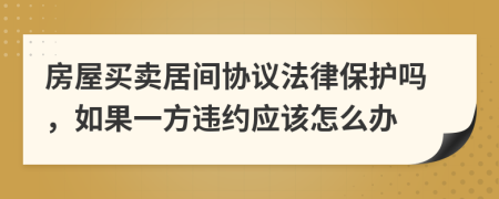房屋買(mǎi)賣(mài)居間協(xié)議法律保護(hù)嗎，如果一方違約應(yīng)該怎么辦