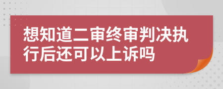 想知道二審終審判決執(zhí)行后還可以上訴嗎