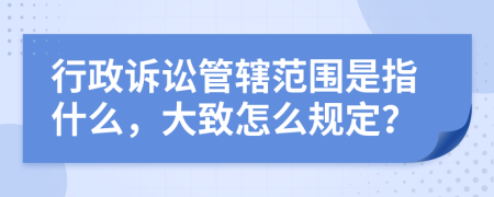行政訴訟管轄范圍是指什么，大致怎么規(guī)定？