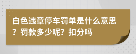 白色違章停車罰單是什么意思？罰款多少呢？扣分嗎
