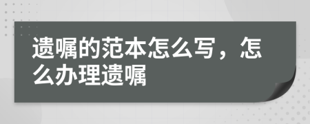 遺囑的范本怎么寫，怎么辦理遺囑