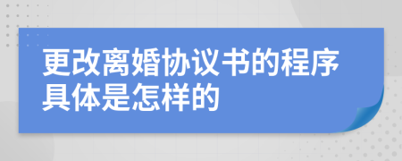 更改離婚協(xié)議書的程序具體是怎樣的