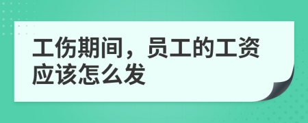 工傷期間，員工的工資應(yīng)該怎么發(fā)