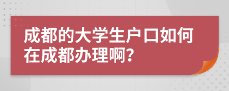 成都的大學(xué)生戶口如何在成都辦理啊？