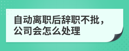 自動(dòng)離職后辭職不批，公司會(huì)怎么處理