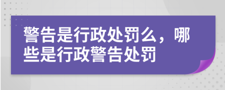 警告是行政處罰么，哪些是行政警告處罰