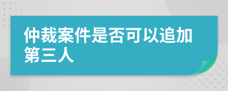 仲裁案件是否可以追加第三人