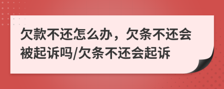 欠款不还怎么办，欠条不还会被起诉吗/欠条不还会起诉