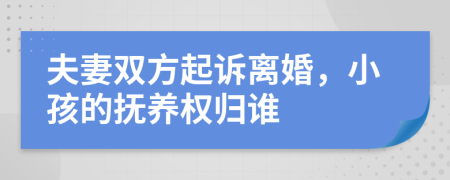 夫妻雙方起訴離婚，小孩的撫養(yǎng)權(quán)歸誰