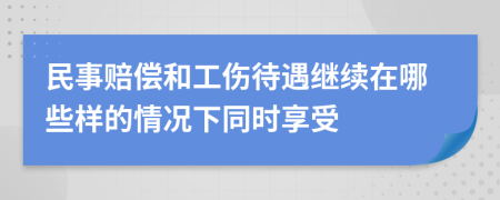 民事賠償和工傷待遇繼續(xù)在哪些樣的情況下同時(shí)享受