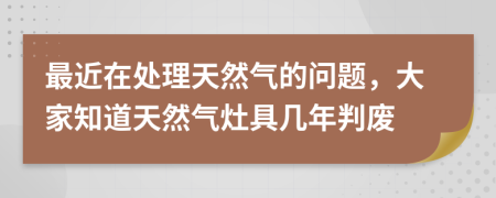 最近在處理天然氣的問題，大家知道天然氣灶具幾年判廢