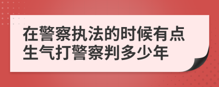在警察執(zhí)法的時(shí)候有點(diǎn)生氣打警察判多少年