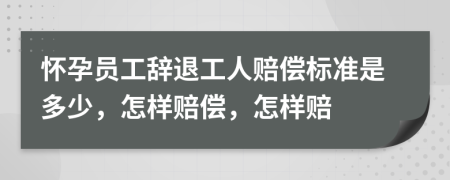 懷孕員工辭退工人賠償標(biāo)準(zhǔn)是多少，怎樣賠償，怎樣賠