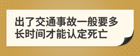 出了交通事故一般要多長時間才能認定死亡