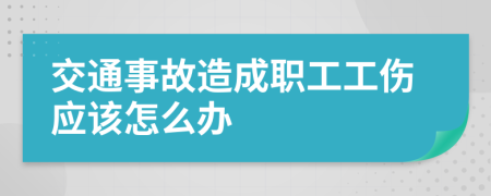交通事故造成職工工傷應(yīng)該怎么辦
