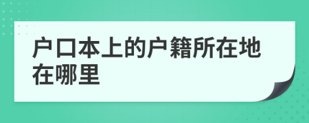戶口本上的戶籍所在地在哪里