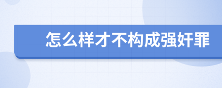 怎么樣才不構(gòu)成強(qiáng)奸罪
