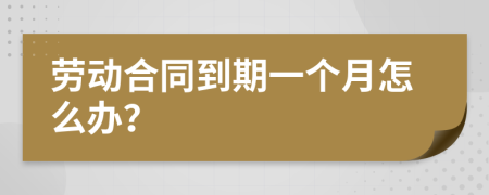 勞動(dòng)合同到期一個(gè)月怎么辦？