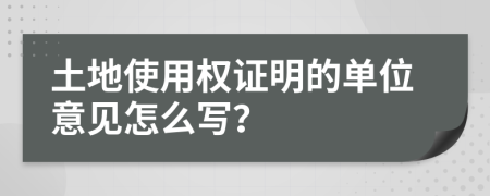 土地使用權(quán)證明的單位意見怎么寫？
