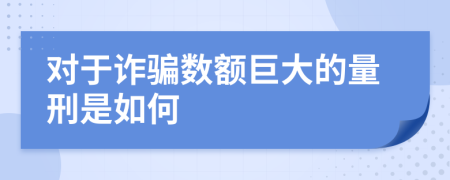 對(duì)于詐騙數(shù)額巨大的量刑是如何