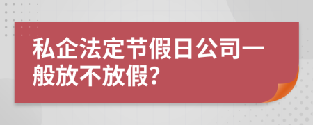 私企法定節(jié)假日公司一般放不放假？