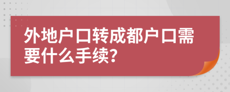 外地戶口轉(zhuǎn)成都戶口需要什么手續(xù)？