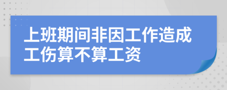 上班期間非因工作造成工傷算不算工資