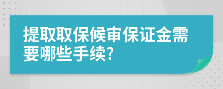 提取取保候?qū)彵ＷC金需要哪些手續(xù)?