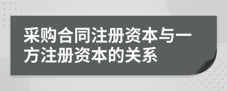 采購合同注冊資本與一方注冊資本的關(guān)系