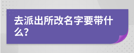 去派出所改名字要帶什么？