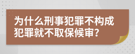 為什么刑事犯罪不構成犯罪就不取保候審？