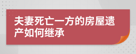 夫妻死亡一方的房屋遺產(chǎn)如何繼承