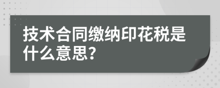 技術(shù)合同繳納印花稅是什么意思？