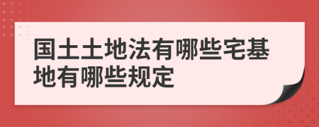 國土土地法有哪些宅基地有哪些規(guī)定