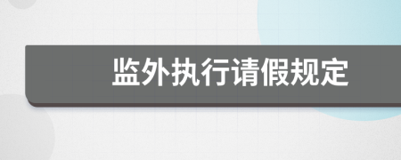 監(jiān)外執(zhí)行請假規(guī)定