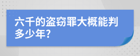 六千的盜竊罪大概能判多少年?
