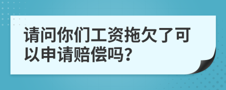 請問你們工資拖欠了可以申請賠償嗎？