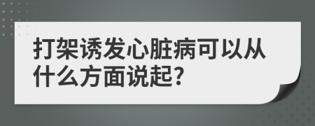 打架誘發(fā)心臟病可以從什么方面說起?