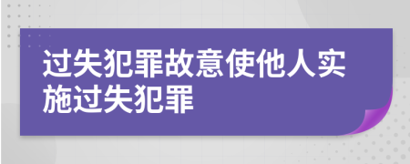 過失犯罪故意使他人實施過失犯罪