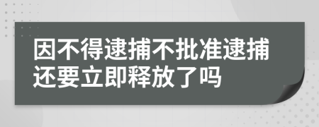 因不得逮捕不批準逮捕還要立即釋放了嗎