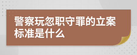 警察玩忽職守罪的立案標(biāo)準(zhǔn)是什么