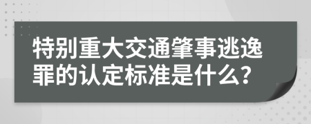 特別重大交通肇事逃逸罪的認(rèn)定標(biāo)準(zhǔn)是什么？