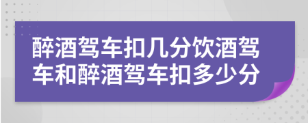 醉酒駕車扣幾分飲酒駕車和醉酒駕車扣多少分