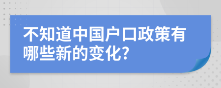 不知道中國戶口政策有哪些新的變化?