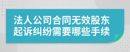 法人公司合同無(wú)效股東起訴糾紛需要哪些手續(xù)
