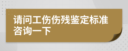 請(qǐng)問(wèn)工傷傷殘鑒定標(biāo)準(zhǔn)咨詢(xún)一下