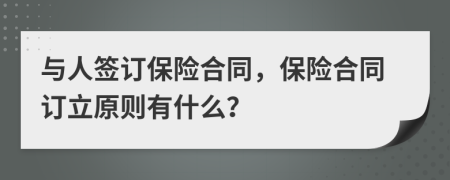 與人簽訂保險(xiǎn)合同，保險(xiǎn)合同訂立原則有什么？