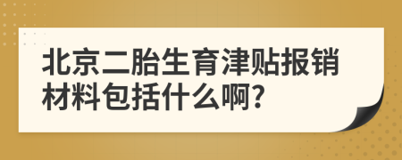 北京二胎生育津貼報銷材料包括什么啊?